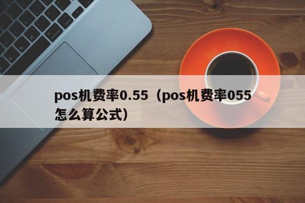 pos机费率0.55（pos机费率055怎么算公式）