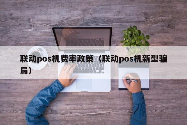 联动pos机费率政策（联动pos机新型骗局）