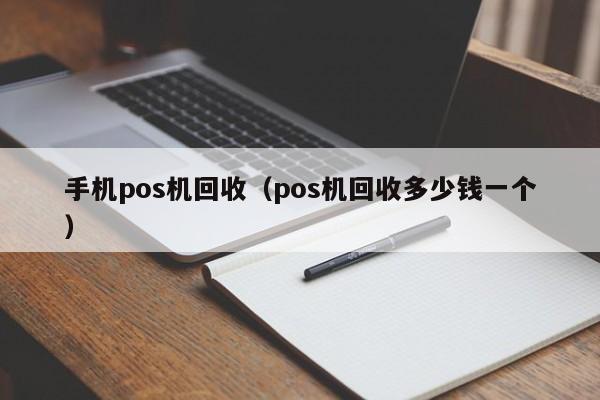 手机pos机回收（pos机回收多少钱一个）