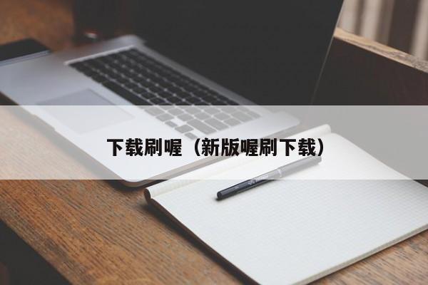 下载刷喔（新版喔刷下载）