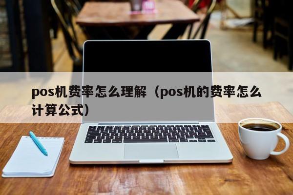 pos机费率怎么理解（pos机的费率怎么计算公式）