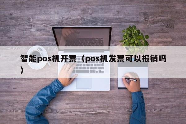 智能pos机开票（pos机发票可以报销吗）