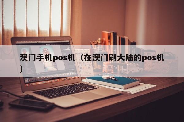 澳门手机pos机（在澳门刷大陆的pos机）