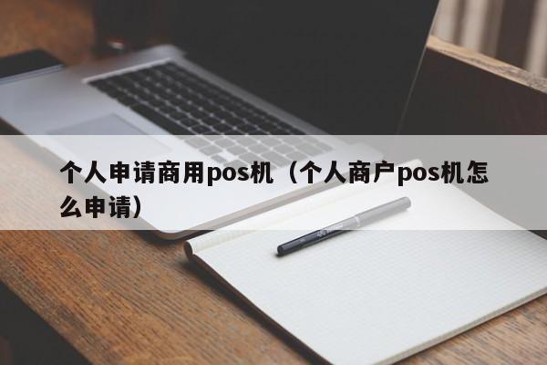 个人申请商用pos机（个人商户pos机怎么申请）