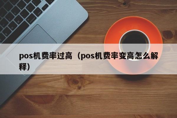 pos机费率过高（pos机费率变高怎么解释）