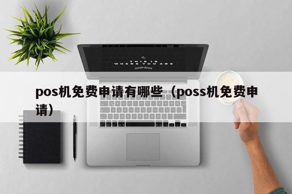 pos机免费申请有哪些（poss机免费申请）