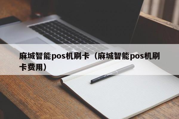 麻城智能pos机刷卡（麻城智能pos机刷卡费用）