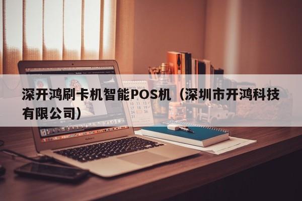 深开鸿刷卡机智能POS机（深圳市开鸿科技有限公司）