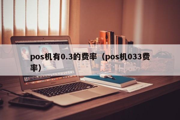 pos机有0.3的费率（pos机033费率）