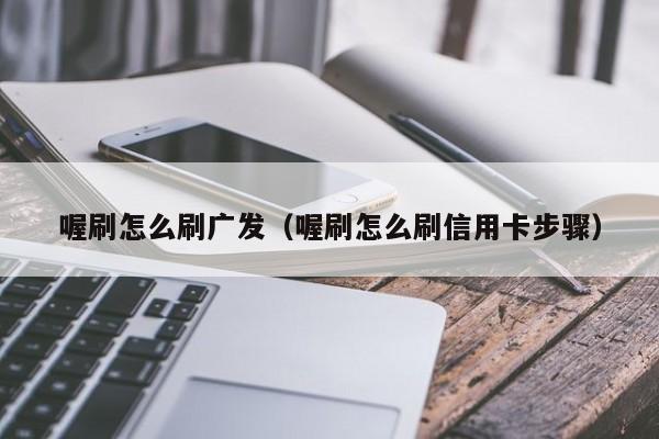 喔刷怎么刷广发（喔刷怎么刷信用卡步骤）