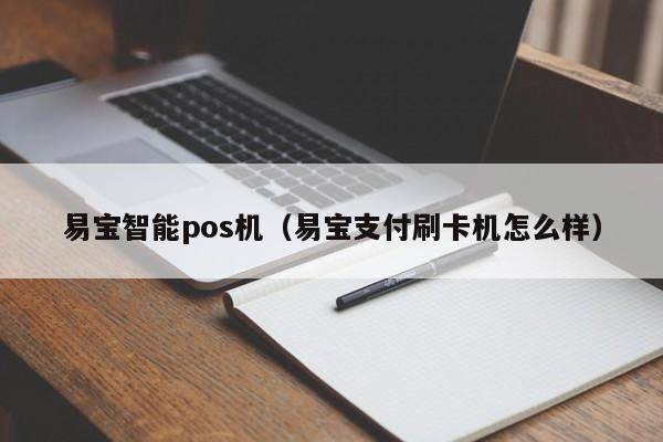 易宝智能pos机（易宝支付刷卡机怎么样）