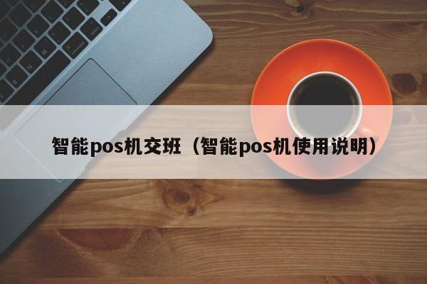 智能pos机交班（智能pos机使用说明）