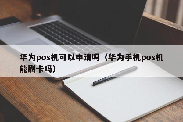 华为pos机可以申请吗（华为手机pos机能刷卡吗）