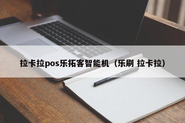 拉卡拉pos乐拓客智能机（乐刷 拉卡拉）