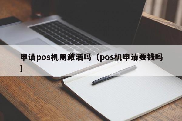 申请pos机用激活吗（pos机申请要钱吗）