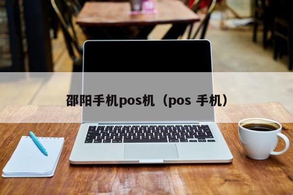 邵阳手机pos机（pos 手机）