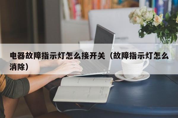 电器故障指示灯怎么接开关（故障指示灯怎么消除）