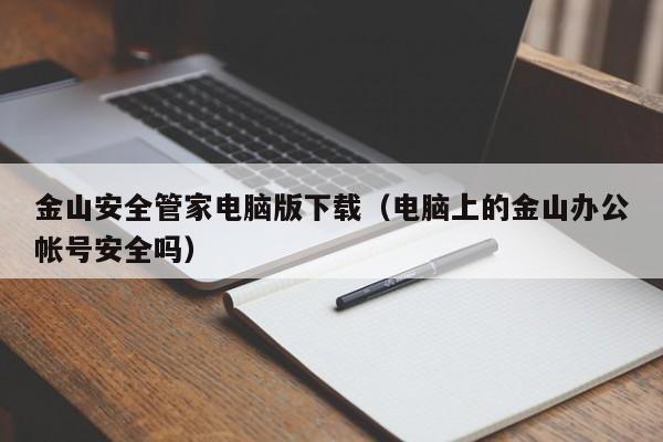 金山安全管家电脑版下载（电脑上的金山办公帐号安全吗）