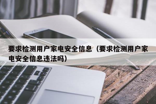 要求检测用户家电安全信息（要求检测用户家电安全信息违法吗）