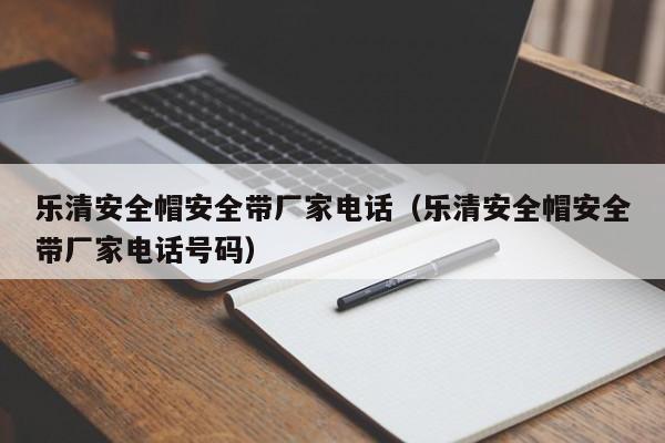 乐清安全帽安全带厂家电话（乐清安全帽安全带厂家电话号码）