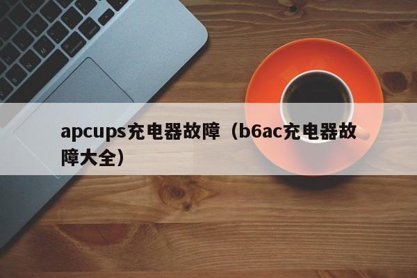 apcups充电器故障（b6ac充电器故障大全）