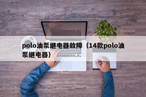 polo油泵继电器故障（14款polo油泵继电器）