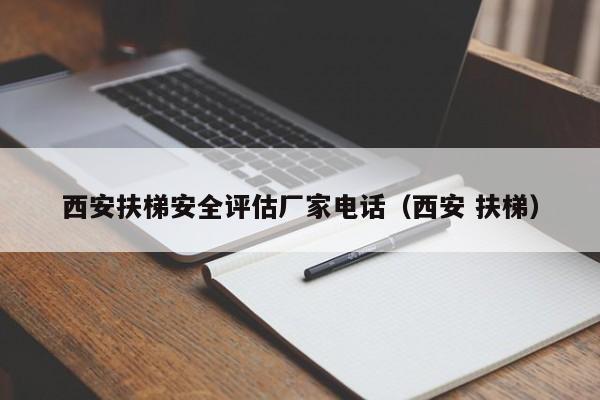 西安扶梯安全评估厂家电话（西安 扶梯）