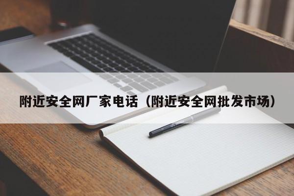 附近安全网厂家电话（附近安全网批发市场）